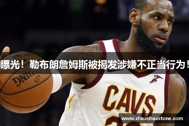 曝光！勒布朗詹姆斯被揭发涉嫌不正当行为！