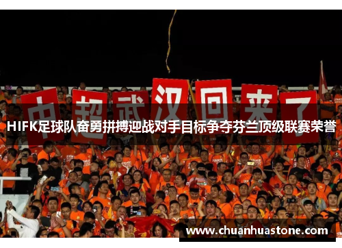 HIFK足球队奋勇拼搏迎战对手目标争夺芬兰顶级联赛荣誉